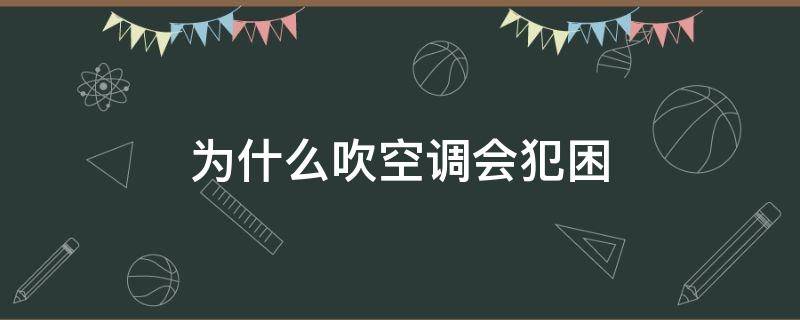 为什么吹空调会犯困 为什么吹空调就犯困