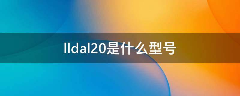 lldal20是什么型号（lldal20参数）