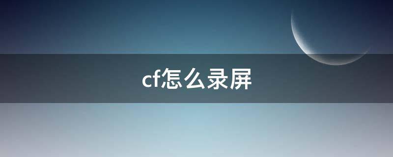 cf怎么录屏 Cf怎么录屏