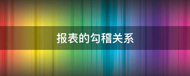 报表的勾稽关系 财务报表的勾稽关系