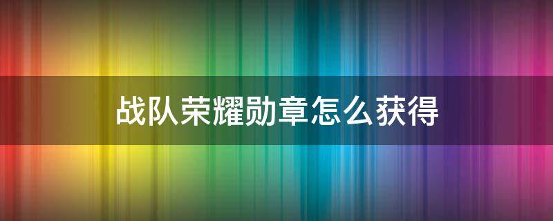 战队荣耀勋章怎么获得 战队荣耀勋章怎么得到