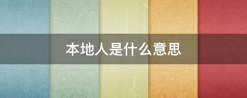 本地人是什么意思 本地人是什么意思网络用语