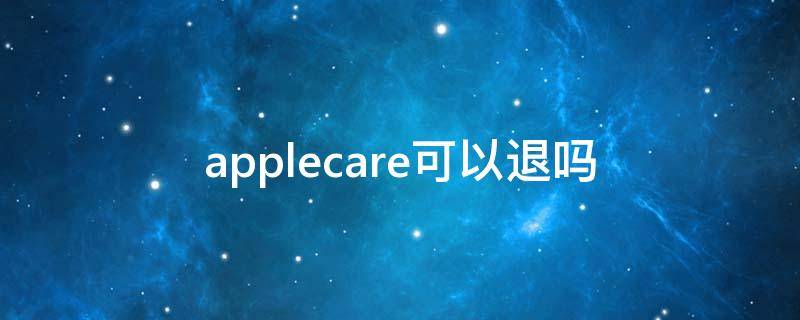 applecare可以退吗（Applecare可以退吗）