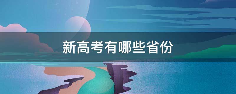 新高考有哪些省份（2022全国新高考有哪些省份）