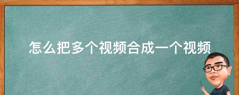 怎么把多个视频合成一个视频 怎么把多个视频剪辑成一个视频