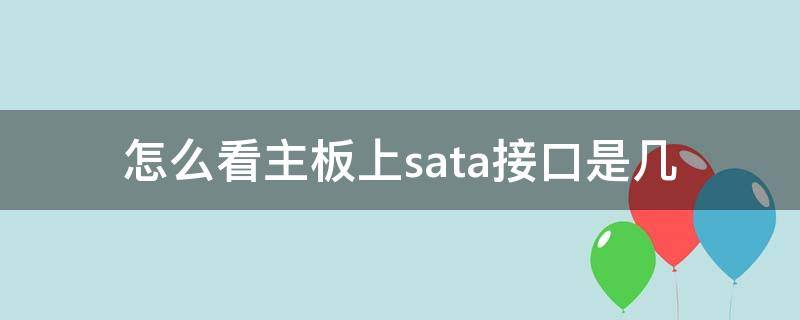 怎么看主板上sata接口是几 怎样查看主板接口是sata几代