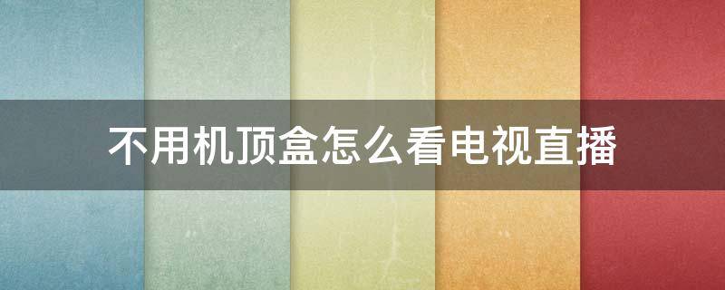 不用机顶盒怎么看电视直播 不用机顶盒如何看电视直播