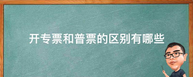 开专票和普票的区别有哪些 发票普票和专票有什么区别