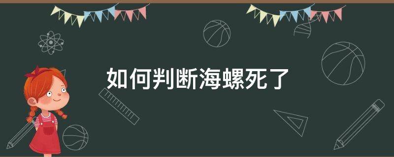 如何判断海螺死了 死了的海螺是什么样的