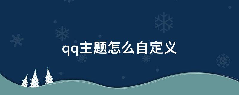 qq主题怎么自定义 qq主题怎么自定义设置