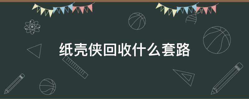 纸壳侠回收什么套路（纸壳侠回收生意如何）