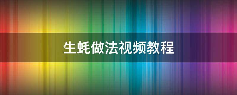 生蚝做法视频教程 生蚝的烹饪方法视频