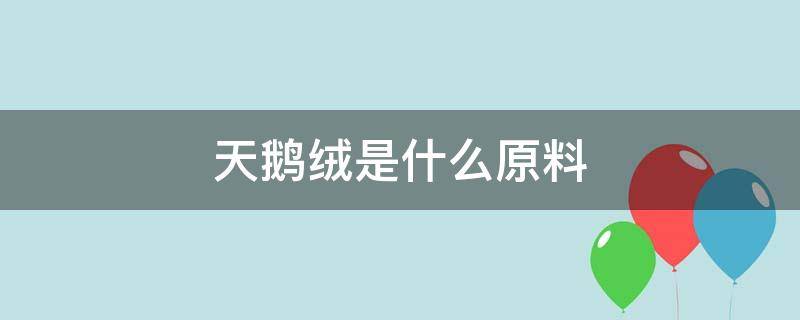 天鹅绒是什么原料（天鹅绒是什么材质的）