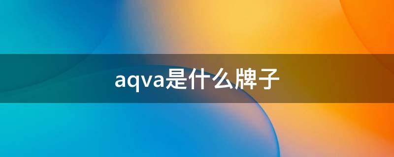 aqva是什么牌子（aqva是什么牌子是大牌子吗）