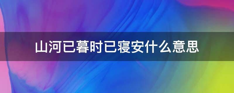 山河已暮时已寝安什么意思 山河已暮时已安寝是什么意思