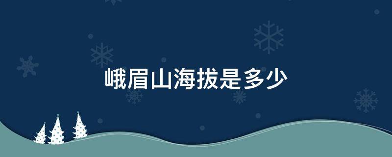 峨眉山海拔是多少 峨眉山的海拔是多少米