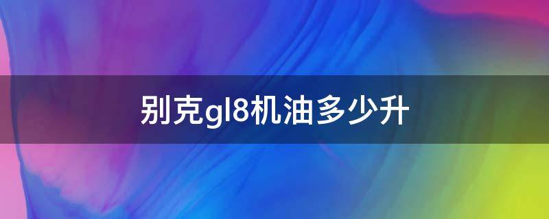 别克gl8机油多少升 别克gl8机油多少升3.0