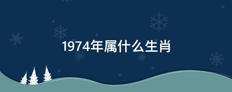 1974年属什么生肖 1974年属什么生肖五行属什么