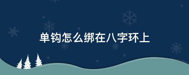 单钩怎么绑在八字环上 单鱼钩怎么绑在八字环上