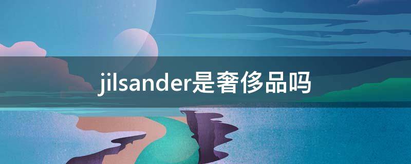 jilsander是奢侈品吗 jilsander哪个国家买便宜