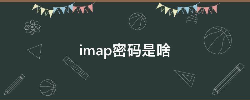 imap密码是啥 imap密码是啥QQ邮箱