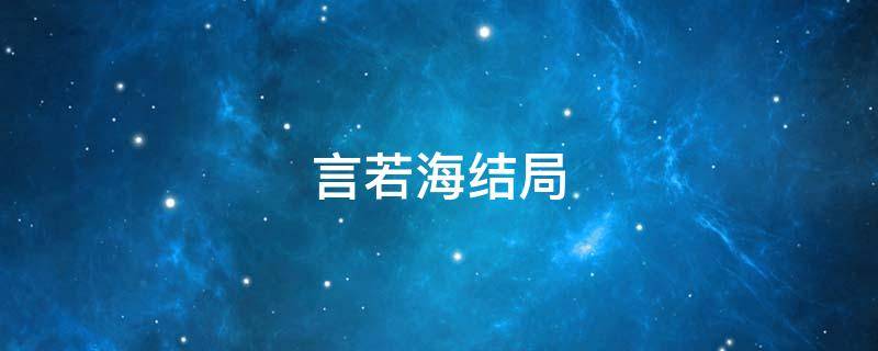 言若海结局 言若海下场