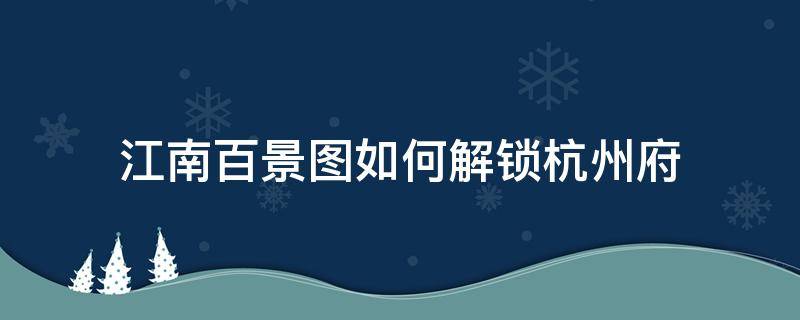 江南百景图如何解锁杭州府 江南百景图怎样解锁杭州府