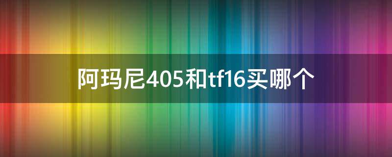 阿玛尼405和tf16买哪个（阿玛尼405和tf16对比）