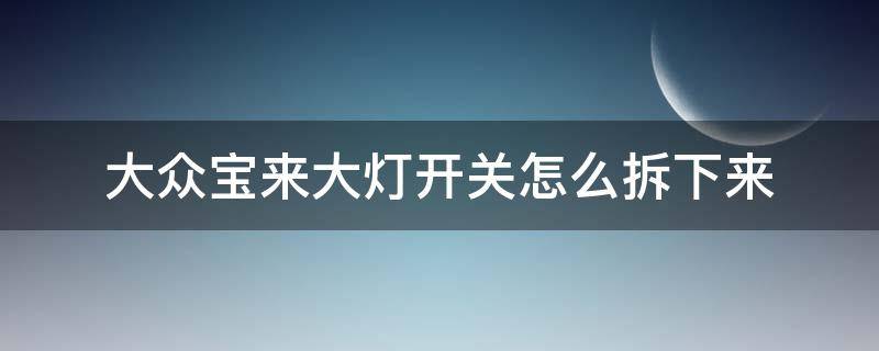 大众宝来大灯开关怎么拆下来 大众宝来灯光开关怎么拆