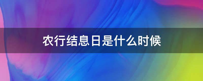 农行结息日是什么时候（农行季度结息什么时候）