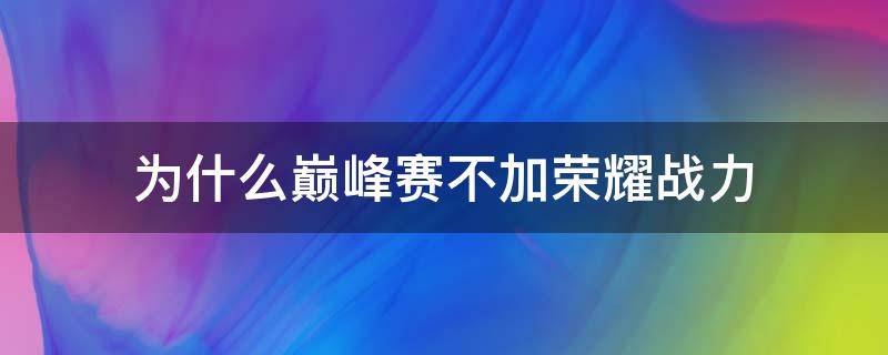 为什么巅峰赛不加荣耀战力（巅峰赛为什么没有加荣耀战力）