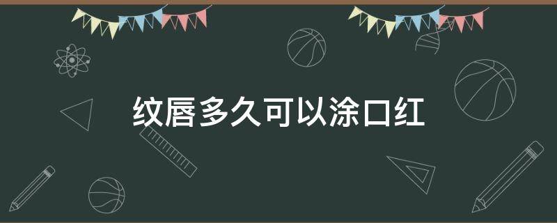 纹唇多久可以涂口红 纹唇多久以后可以涂口红