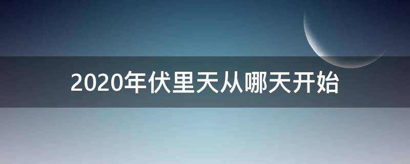 2020年伏里天从哪天开始 2020年三伏天从什么时候开始