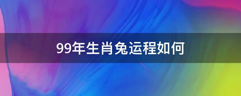 99年生肖兔运程如何 99年属兔今年运程