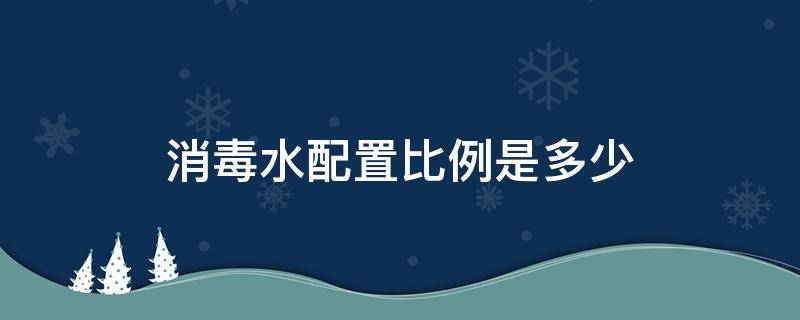 消毒水配置比例是多少 消毒水调配比例是多少