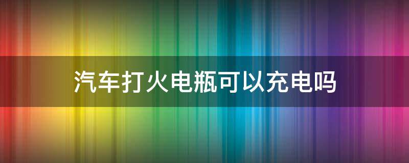 汽车打火电瓶可以充电吗 汽车打火后可以给电瓶充电吗