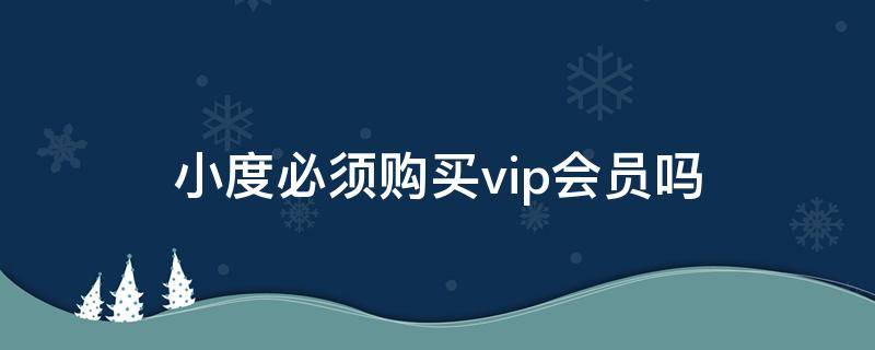 小度必须购买vip会员吗 小度需要买会员