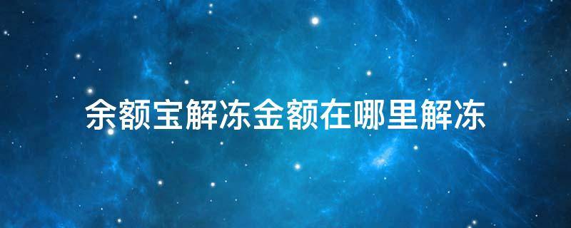 余额宝解冻金额在哪里解冻（余额宝在哪儿解冻）