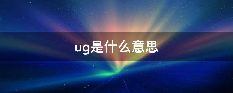 ug是什么意思 ug是什么软件