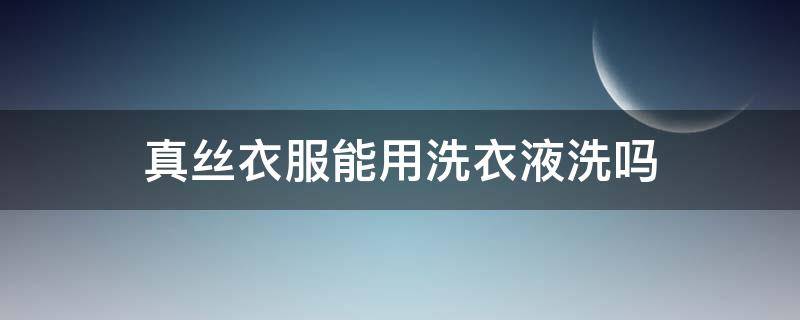 真丝衣服能用洗衣液洗吗（洗丝绸的洗衣液可以洗真丝吗）