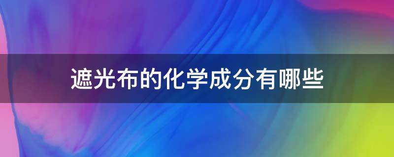 遮光布的化学成分有哪些 怎么区别有害遮光布