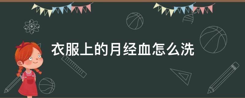 衣服上的月经血怎么洗 衣服上的月经血怎么洗掉