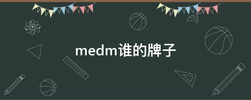 medm谁的牌子 medm品牌全称