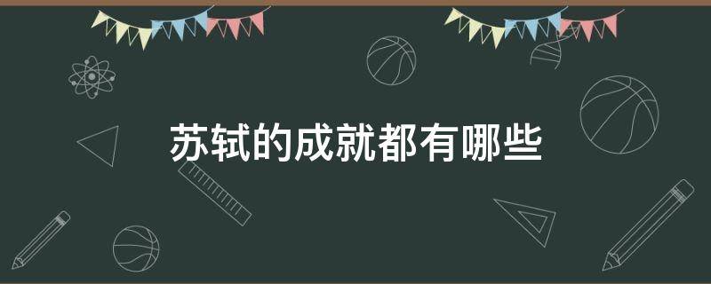 苏轼的成就都有哪些 苏轼其他成就