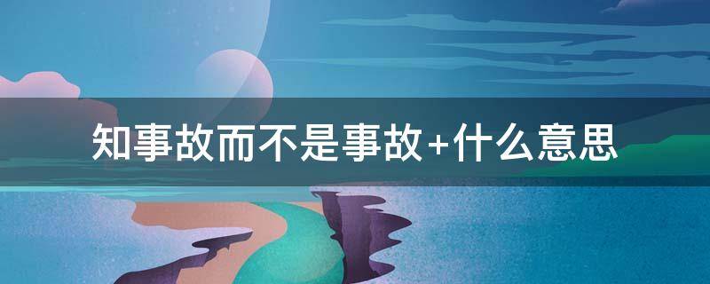 知事故而不是事故（知事故而不是事故 历圆滑而弥天真是什么意思）