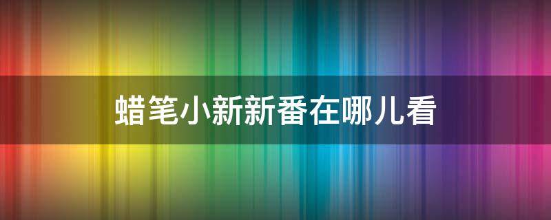 蜡笔小新新番在哪儿看 蜡笔小新最新新番国语在哪看