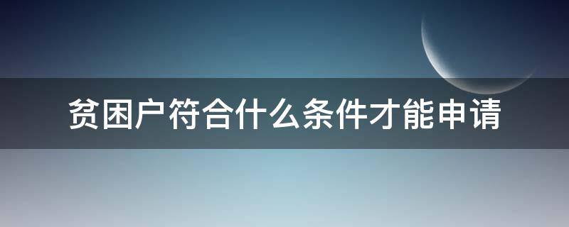 贫困户符合什么条件才能申请 贫困户要什么条件才能申请