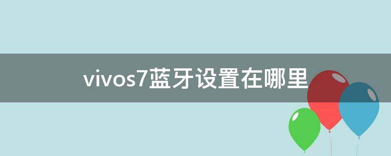 vivos7蓝牙设置在哪里（vivos7e手机蓝牙设置在哪）