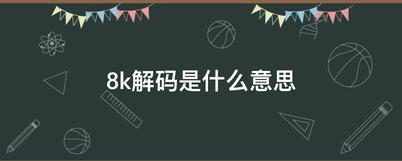 8k解码是什么意思 8K解码是什么意思