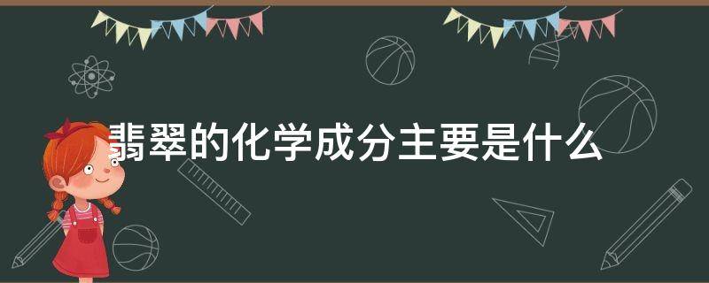 翡翠的化学成分主要是什么 翡翠的化学元素是什么